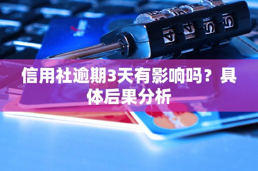 信用社逾期3天有影响吗?具体后果分析 信用社逾期3天有影响吗?具体后果分析