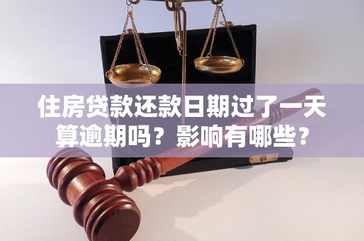 住房贷款还款日期过了一天算逾期吗？影响有哪些？