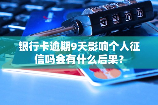 银行卡逾期9天影响个人征信吗会有什么后果？