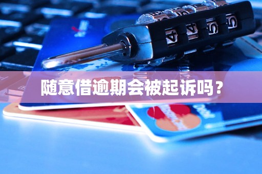 随意借逾期会被起诉吗？