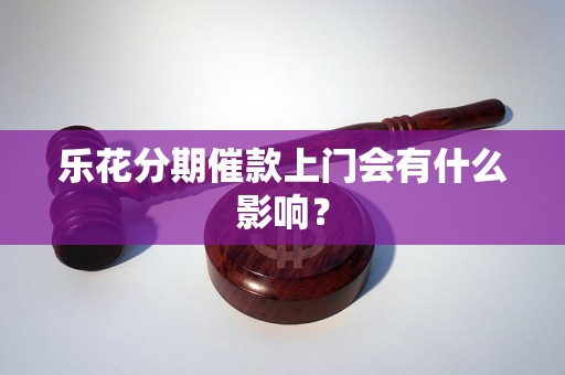 乐花分期催款上门会有什么影响？
