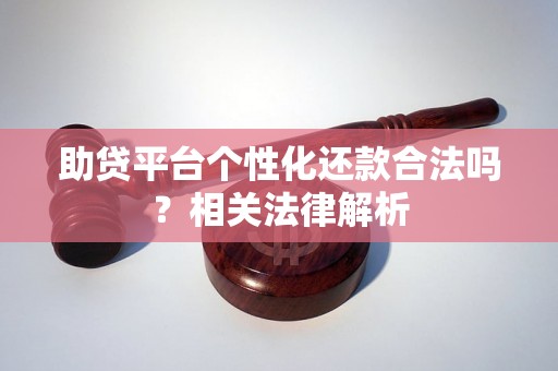 助贷平台个性化还款合法吗?相关法律解析 助贷平台个性化还款合法吗?相关法律解析