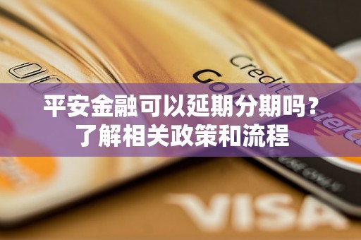 平安金融可以延期分期吗？了解相关政策和流程