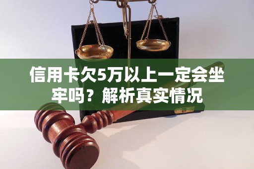 信用卡欠5万以上一定会坐牢吗？解析真实情况