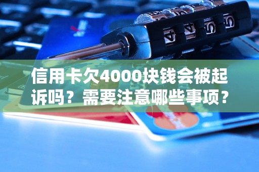 信用卡欠4000块钱会被起诉吗?需要注意哪些事项? 信用卡欠4000块钱会被起诉吗?需要注意哪些事项?