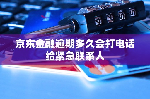 京東金融逾期多久會打電話給緊急聯(lián)系人