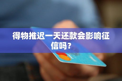 得物推迟一天还款会影响征信吗？