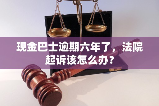 現(xiàn)金巴士逾期六年了，法院起訴該怎么辦？