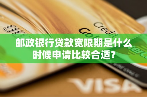 郵政銀行貸款寬限期是什么時候申請比較合適？