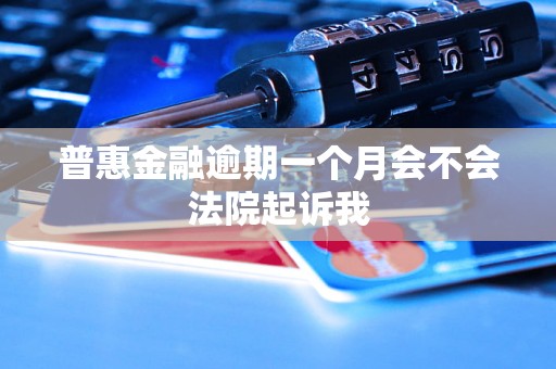 普惠金融逾期一个月会不会法院起诉我