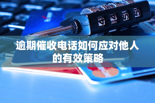 逾期催收电话如何应对他人的有效策略