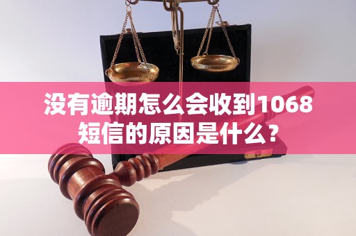 沒有逾期怎么會收到1068短信的原因是什么？