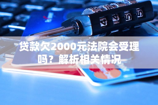 贷款欠2000元法院会受理吗？解析相关情况