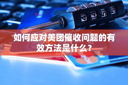 如何应对美团催收问题的有效方法是什么？