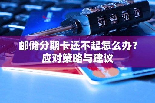 邮储分期卡还不起怎么办？应对策略与建议