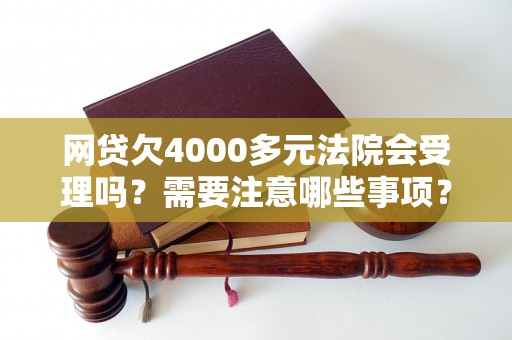 网贷欠4000多元法院会受理吗?需要注意哪些事项? 网贷欠4000多元法院会受理吗?需要注意哪些事项?