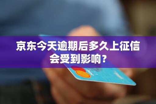 京東今天逾期后多久上征信會受到影響？