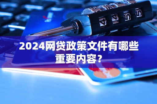 2024網(wǎng)貸政策文件有哪些重要內(nèi)容？