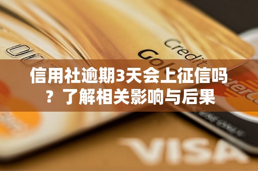 信用社逾期3天会上征信吗?了解相关影响与后果 信用社逾期3天会上征信吗?了解相关影响与后果