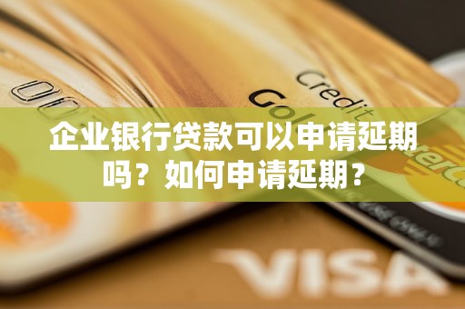 企業(yè)銀行貸款可以申請延期嗎？如何申請延期？