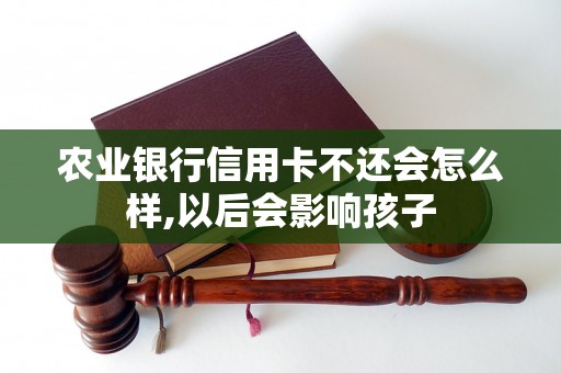 农业银行信用卡不还会怎么样,以后会影响孩子