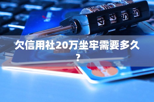 欠信用社20万坐牢需要多久？