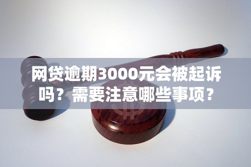 网贷逾期3000元会被起诉吗?需要注意哪些事项? 网贷逾期3000元会被起诉吗?需要注意哪些事项?