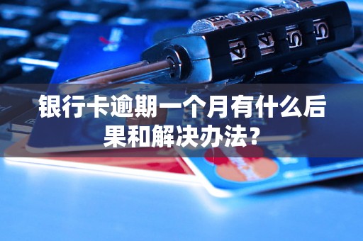 银行卡逾期一个月有什么后果和解决办法? 银行卡逾期一个月有什么后果和解决办法?