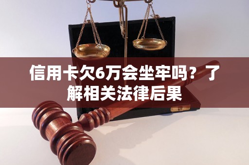 信用卡欠6万会坐牢吗？了解相关法律后果