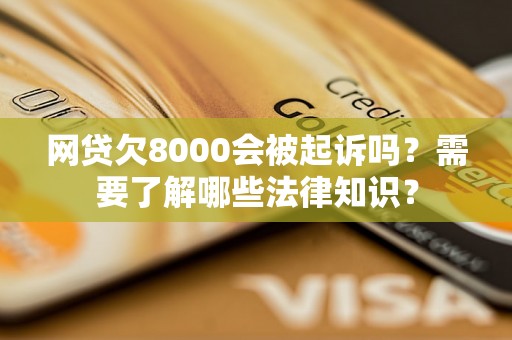 网贷欠8000会被起诉吗?需要了解哪些法律知识? 网贷欠8000会被起诉吗?需要了解哪些法律知识?