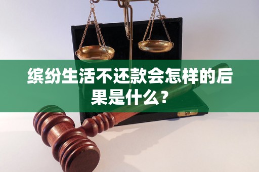 缤纷生活不还款会怎样的后果是什么？