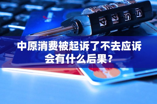 中原消费被起诉了不去应诉会有什么后果? 中原消费被起诉了不去应诉会有什么后果?