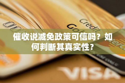 催收说减免政策可信吗?如何判断其真实性? 催收说减免政策可信吗?如何判断其真实性?