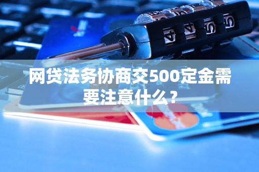 網(wǎng)貸法務(wù)協(xié)商交500定金需要注意什么？