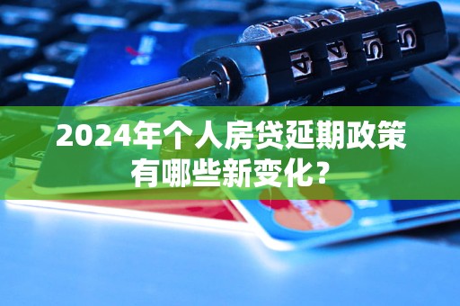 2024年個(gè)人房貸延期政策有哪些新變化？