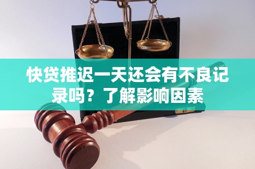 快贷推迟一天还会有不良记录吗？了解影响因素