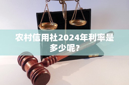 農(nóng)村信用社2024年利率是多少呢？