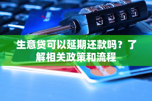 生意贷可以延期还款吗？了解相关政策和流程