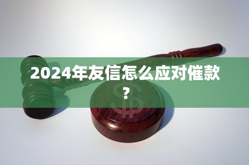 2024年友信怎么應(yīng)對(duì)催款？