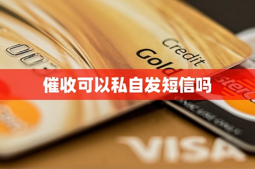 催收可以私自发短信吗 催收可以私自发短信吗