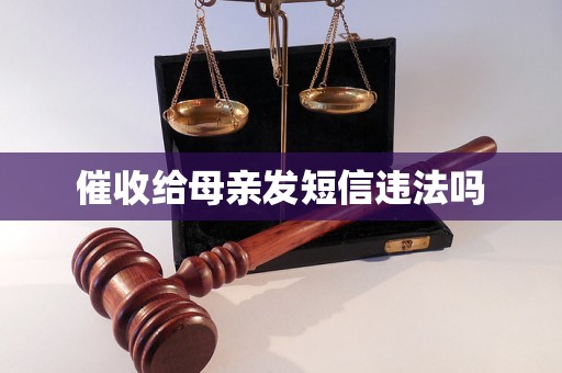 催收给母亲发短信违法吗 催收给母亲发短信违法吗
