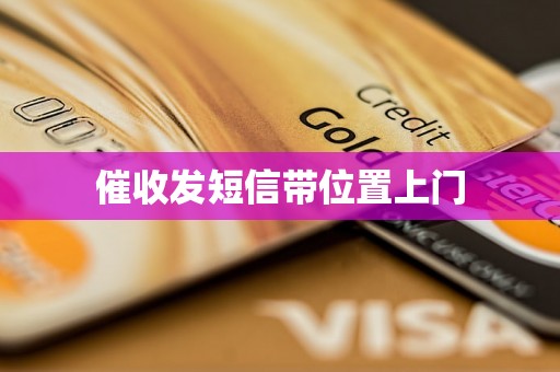 催收发短信带位置上门 催收发短信带位置上门