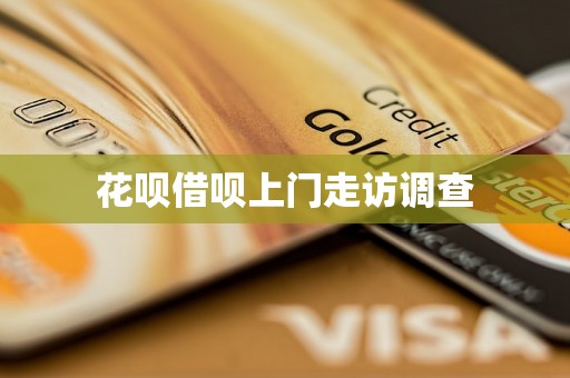 花呗借呗上门走访调查