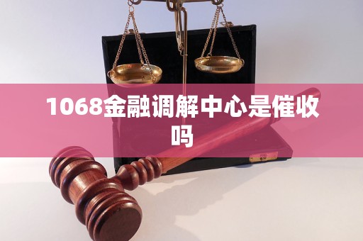 1068金融調(diào)解中心是催收嗎