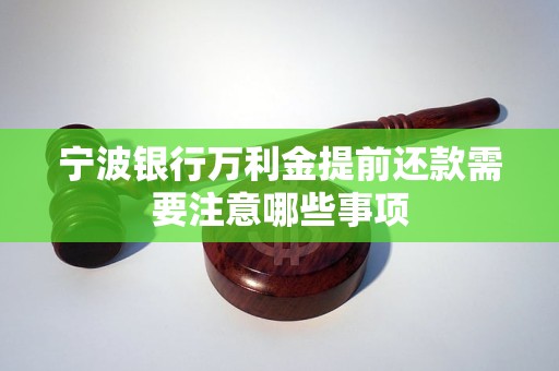 寧波銀行萬(wàn)利金提前還款需要注意哪些事項(xiàng)