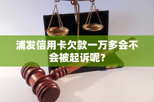 浦發(fā)信用卡欠款一萬多會不會被起訴呢？