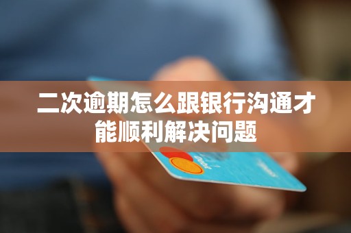 二次逾期怎么跟銀行溝通才能順利解決問題