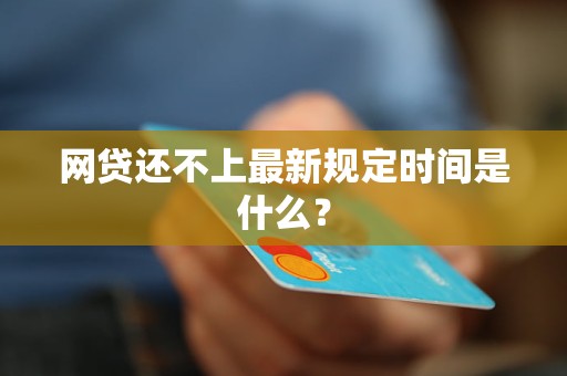 網(wǎng)貸還不上最新規(guī)定時間是什么？