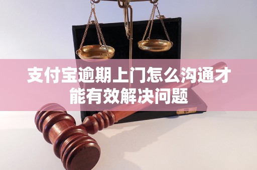 支付寶逾期上門怎么溝通才能有效解決問題