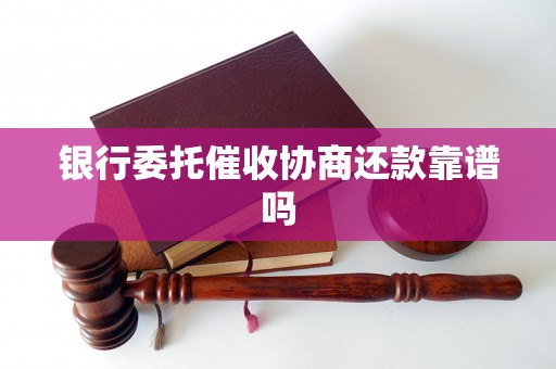 银行委托催收协商还款靠谱吗